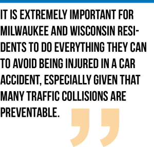 It is extremely important for Milwaukee and Wisconsin residents to do everything they can to avoid being injured in a car accident, especially given that many traffic collisions are preventable.